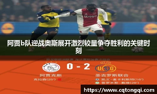 阿贾b队迎战奥斯展开激烈较量争夺胜利的关键时刻