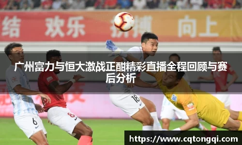 广州富力与恒大激战正酣精彩直播全程回顾与赛后分析