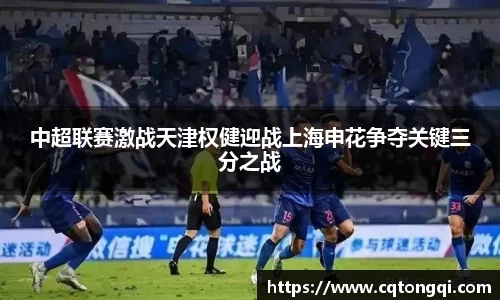 中超联赛激战天津权健迎战上海申花争夺关键三分之战